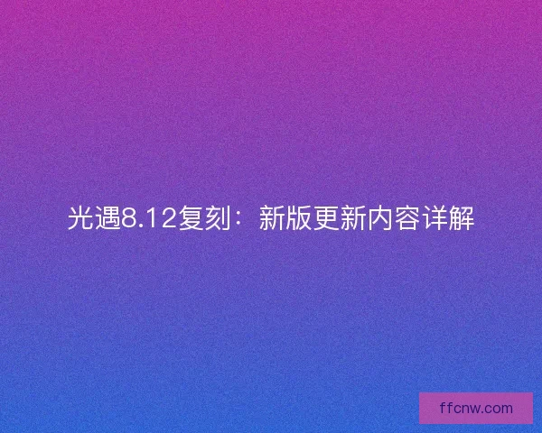 光遇8.12复刻：新版更新内容详解