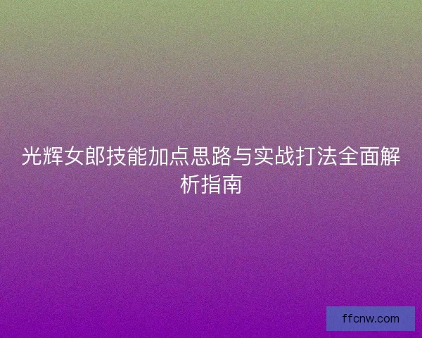 光辉女郎技能加点思路与实战打法全面解析指南