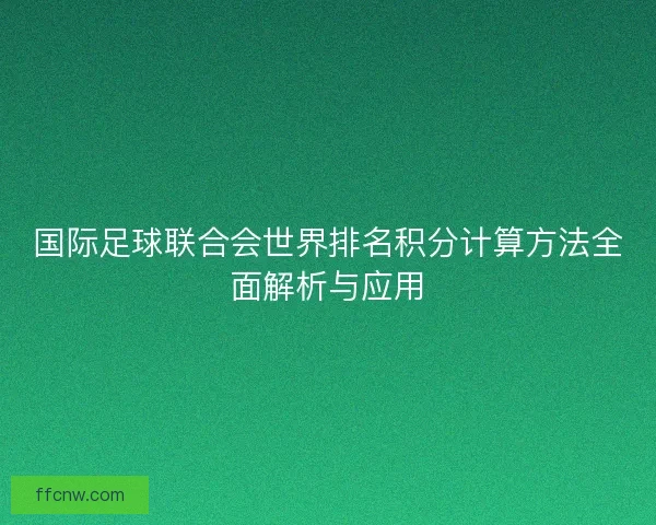 国际足球联合会世界排名积分计算方法全面解析与应用