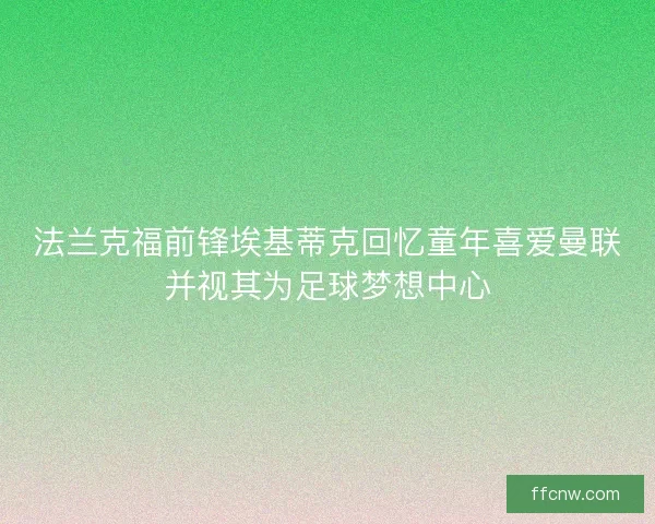 法兰克福前锋埃基蒂克回忆童年喜爱曼联并视其为足球梦想中心 法兰克福前锋埃基蒂克回忆童年喜爱曼联并视其为足球梦想中心