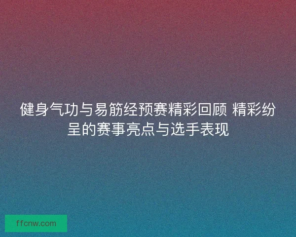 健身气功与易筋经预赛精彩回顾 精彩纷呈的赛事亮点与选手表现 健身气功与易筋经预赛精彩回顾 精彩纷呈的赛事亮点与选手表现