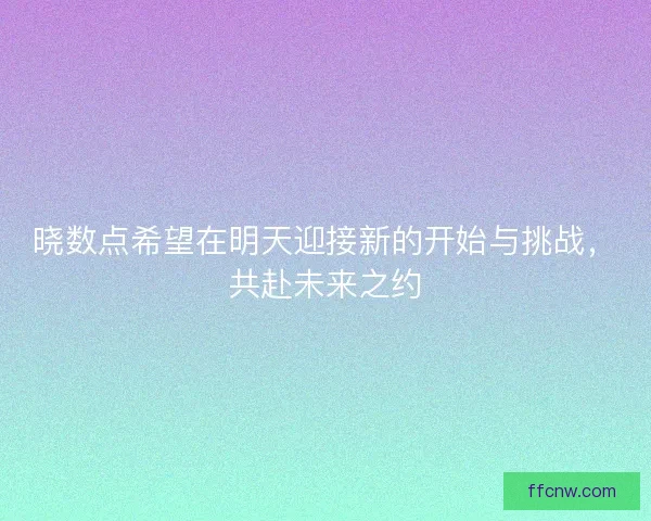 晓数点希望在明天迎接新的开始与挑战，共赴未来之约